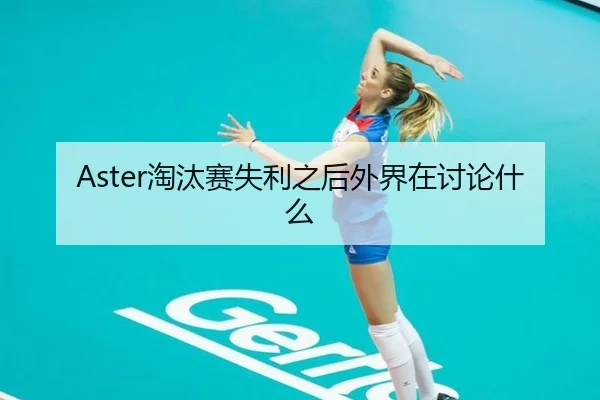 Aster淘汰赛失利之后外界在讨论什么